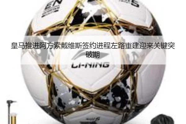 皇马推进阿方索戴维斯签约进程左路重建迎来关键突破期