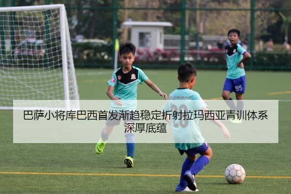 巴萨小将库巴西首发渐趋稳定折射拉玛西亚青训体系深厚底蕴
