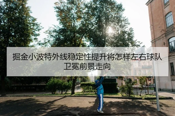 掘金小波特外线稳定性提升将怎样左右球队卫冕前景走向